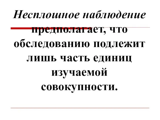 Несплошное наблюдение предполагает, что обследованию подлежит лишь часть единиц изучаемой совокупности.