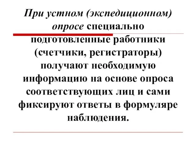 При устном (экспедиционном) опросе специально подготовленные работники (счетчики, регистраторы) получают необходимую