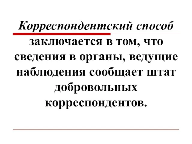 Корреспондентский способ заключается в том, что сведения в органы, ведущие наблюдения сообщает штат добровольных корреспондентов.