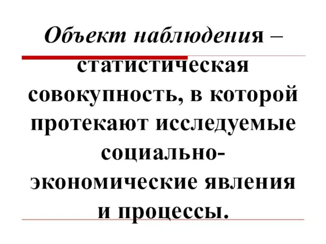 Объект наблюдения – статистическая совокупность, в которой протекают исследуемые социально-экономические явления и процессы.