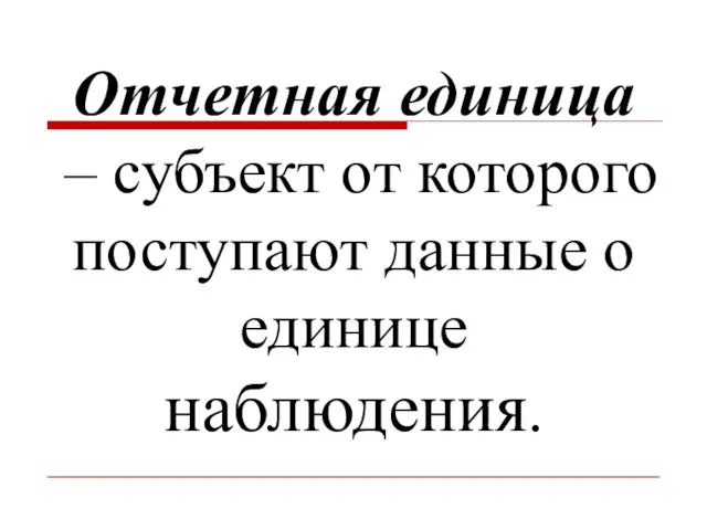 Отчетная единица – субъект от которого поступают данные о единице наблюдения.