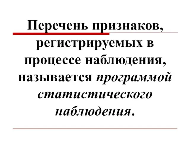 Перечень признаков, регистрируемых в процессе наблюдения, называется программой статистического наблюдения.