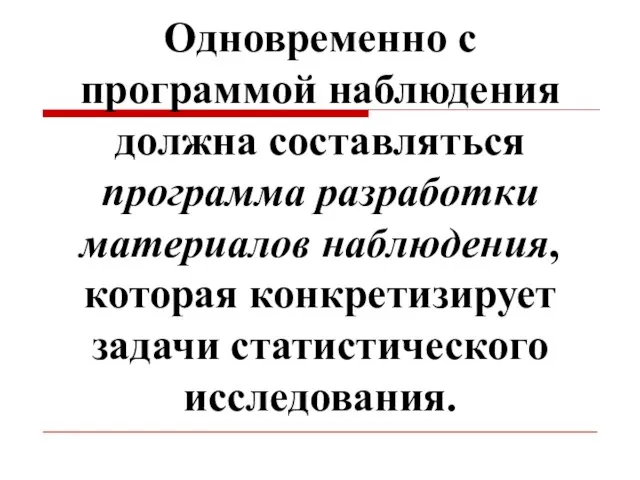 Одновременно с программой наблюдения должна составляться программа разработки материалов наблюдения, которая конкретизирует задачи статистического исследования.