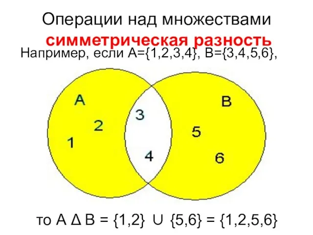 Операции над множествами симметрическая разность Например, если А={1,2,3,4}, B={3,4,5,6}, то А