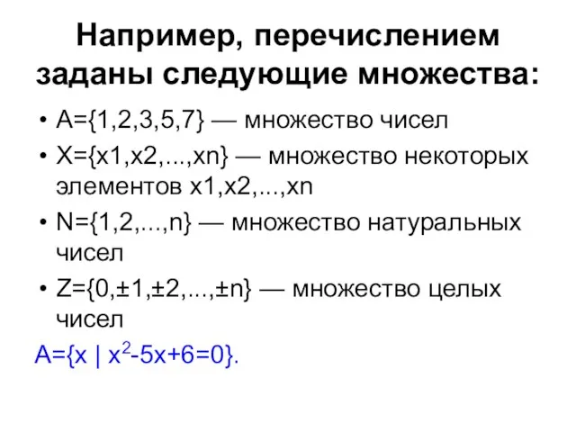 Например, перечислением заданы следующие множества: А={1,2,3,5,7} — множество чисел Х={x1,x2,...,xn} —