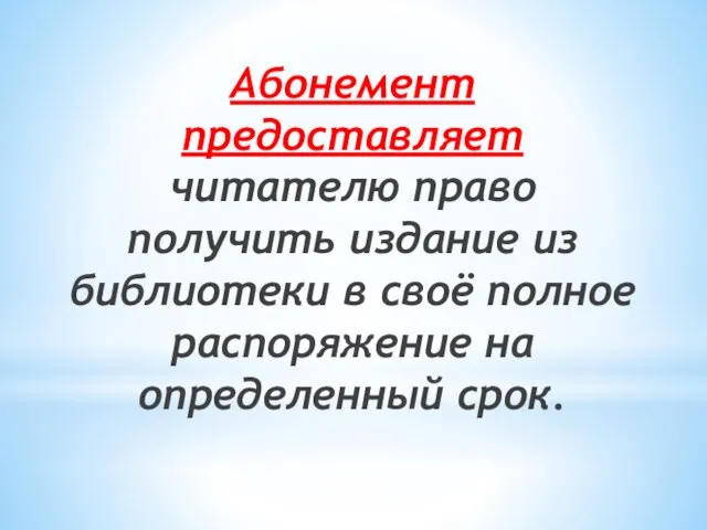 Абонемент предоставляет читателю право получить издание из библиотеки в своё полное распоряжение на определенный срок.