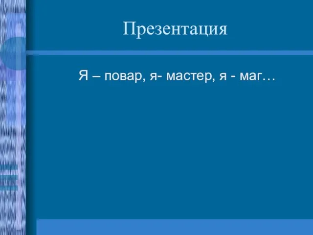 Презентация Я – повар, я- мастер, я - маг…