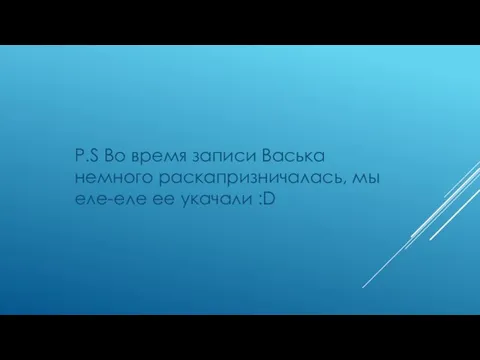 P.S Во время записи Васька немного раскапризничалась, мы еле-еле ее укачали :D