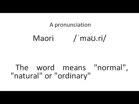 A pronunciation Maori /ˈmaʊ.ri/ The word means "normal", "natural" or "ordinary"