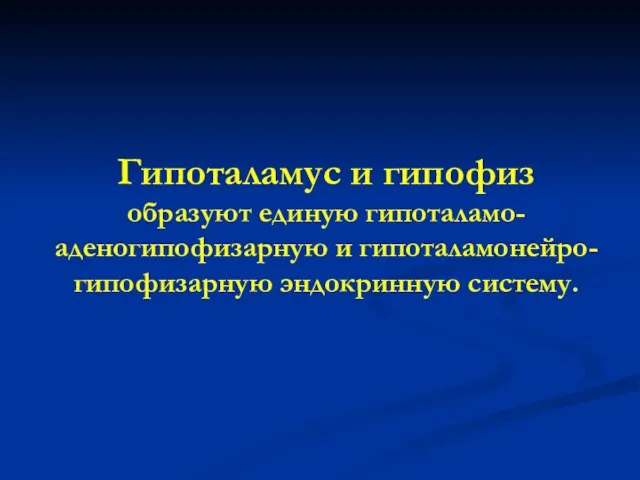 Гипоталамус и гипофиз образуют единую гипоталамо-аденогипофизарную и гипоталамонейро-гипофизарную эндокринную систему.