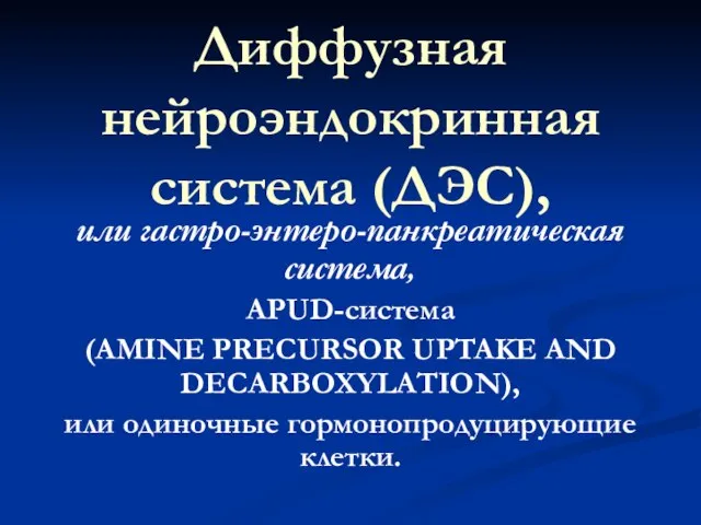 Диффузная нейроэндокринная система (ДЭС), или гастро-энтеро-панкреатическая система, APUD-система (AMINE PRECURSOR UPTAKE