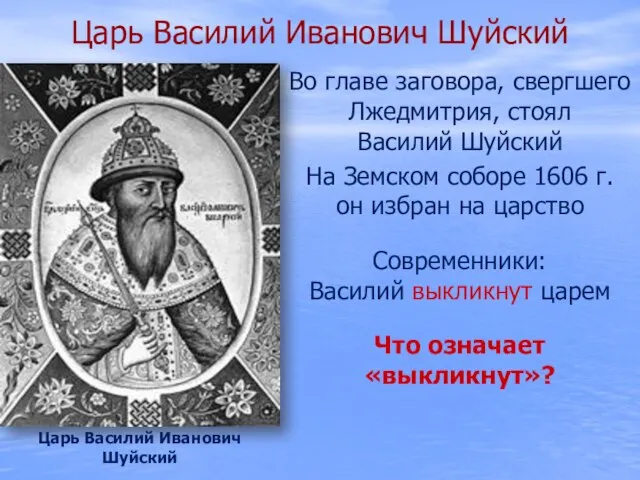 Царь Василий Иванович Шуйский Во главе заговора, свергшего Лжедмитрия, стоял Василий