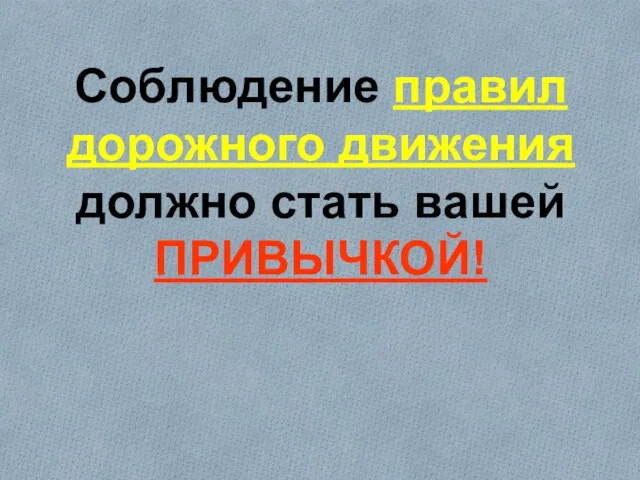 Соблюдение правил дорожного движения должно стать вашей ПРИВЫЧКОЙ!