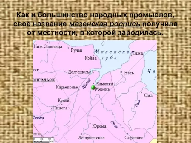 Как и большинство народных промыслов, свое название мезенская роспись получила от местности, в которой зародилась.