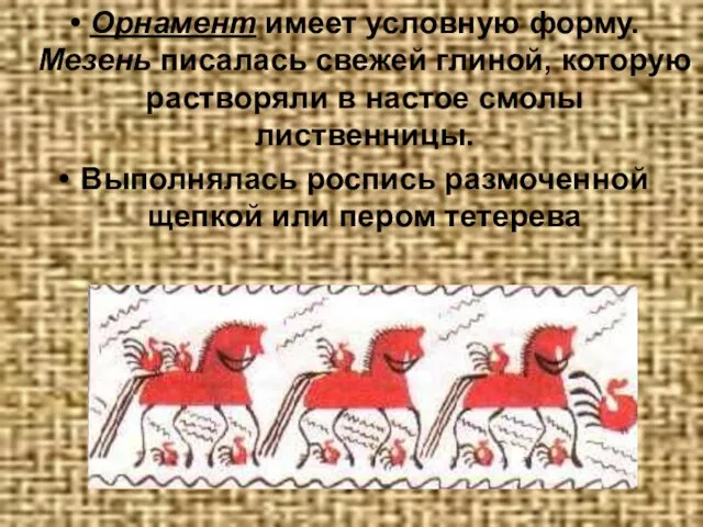 Орнамент имеет условную форму. Мезень писалась свежей глиной, которую растворяли в