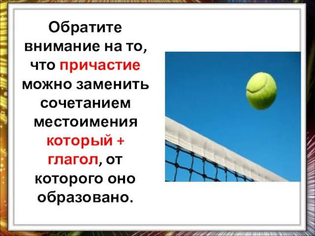 Обратите внимание на то, что причастие можно заменить сочетанием местоимения который