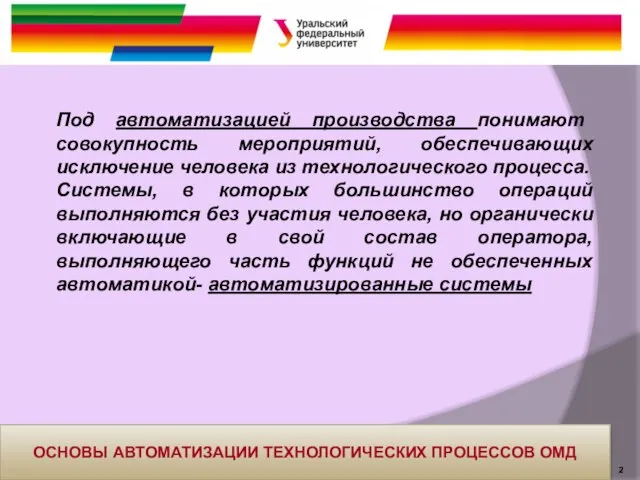 ОСНОВЫ АВТОМАТИЗАЦИИ ТЕХНОЛОГИЧЕСКИХ ПРОЦЕССОВ ОМД Под автоматизацией производства понимают совокупность мероприятий,