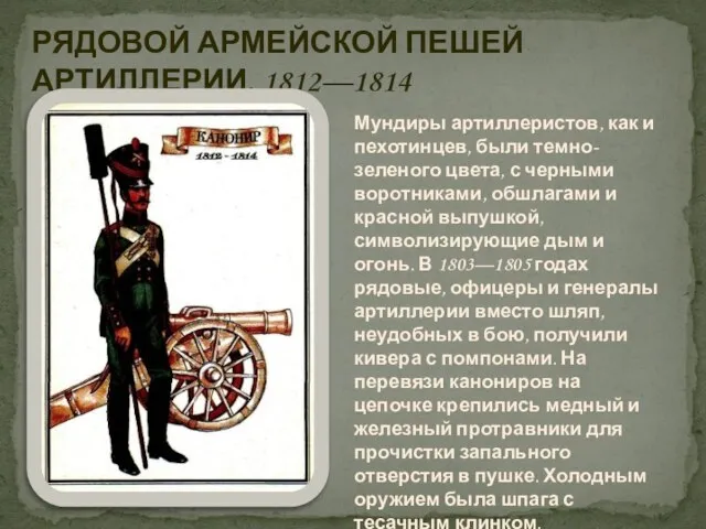 РЯДОВОЙ АРМЕЙСКОЙ ПЕШЕЙ АРТИЛЛЕРИИ. 1812—1814 Мундиры артиллеристов, как и пехотинцев, были