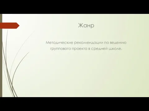 Жанр Методические рекомендации по ведению группового проекта в средней школе.