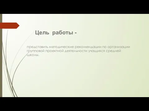 Цель работы - представить методические рекомендации по организации групповой проектной деятельности учащихся средней школы.