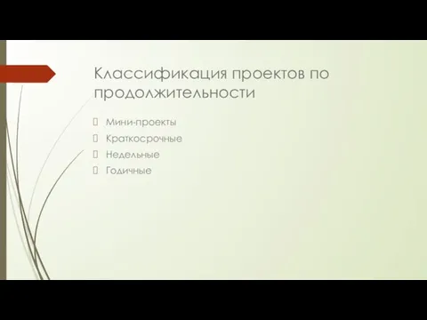 Классификация проектов по продолжительности Мини-проекты Краткосрочные Недельные Годичные