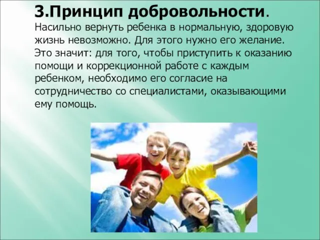 3.Принцип добровольности. Насильно вернуть ребенка в нормальную, здоровую жизнь невозможно. Для