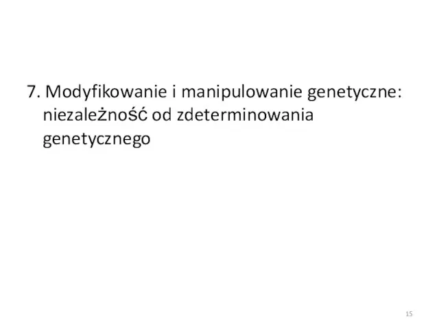 7. Modyfikowanie i manipulowanie genetyczne: niezależność od zdeterminowania genetycznego