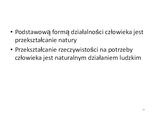 Podstawową formą działalności człowieka jest przekształcanie natury Przekształcanie rzeczywistości na potrzeby człowieka jest naturalnym działaniem ludzkim