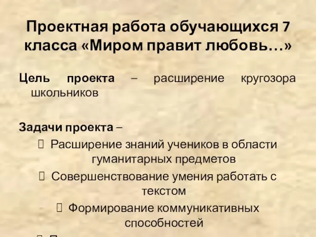 Проектная работа обучающихся 7 класса «Миром правит любовь…» Цель проекта –