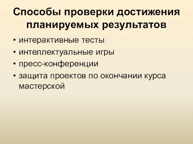 Способы проверки достижения планируемых результатов интерактивные тесты интеллектуальные игры пресс-конференции защита проектов по окончании курса мастерской