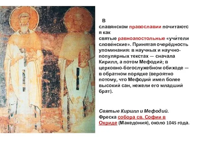 В славянском православии почитаются как святые равноапостольные «учи́тели слове́нские». Принятая очерёдность