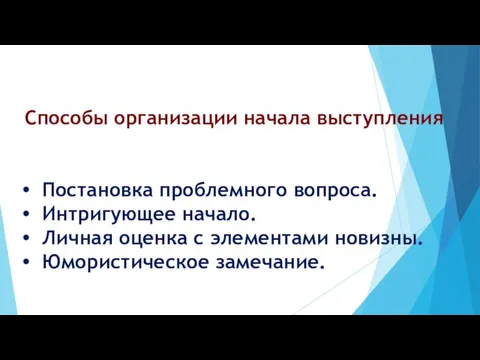 Способы организации начала выступления Постановка проблемного вопроса. Интригующее начало. Личная оценка с элементами новизны. Юмористическое замечание.