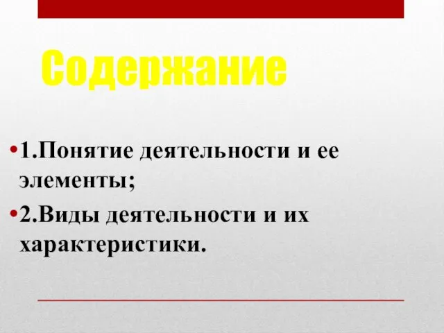 Содержание 1.Понятие деятельности и ее элементы; 2.Виды деятельности и их характеристики.