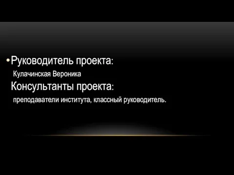 Руководитель проекта: Кулачинская Вероника Консультанты проекта: преподаватели института, классный руководитель.