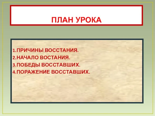 ПЛАН УРОКА 1.ПРИЧИНЫ ВОССТАНИЯ. 2.НАЧАЛО ВОСТАНИЯ. 3.ПОБЕДЫ ВОССТАВШИХ. 4.ПОРАЖЕНИЕ ВОССТАВШИХ.