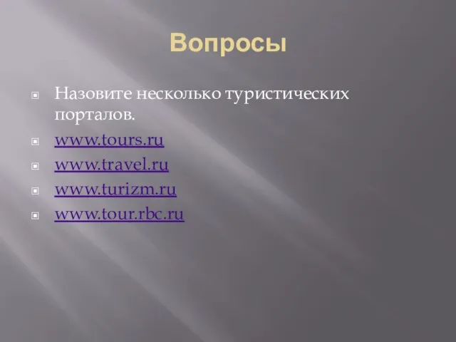 Вопросы Назовите несколько туристических порталов. www.tours.ru www.travel.ru www.turizm.ru www.tour.rbc.ru