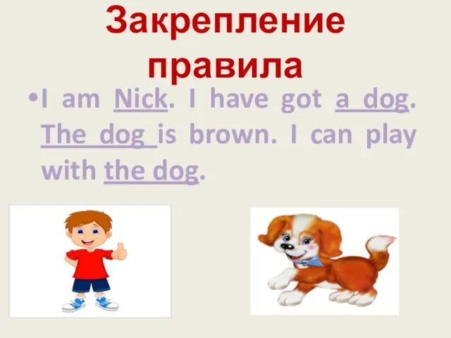 Закрепление правила I am Nick. I have got a dog. The