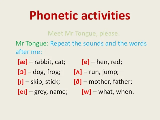 Phonetic activities Meet Mr Tongue, please. Mr Tongue: Repeat the sounds