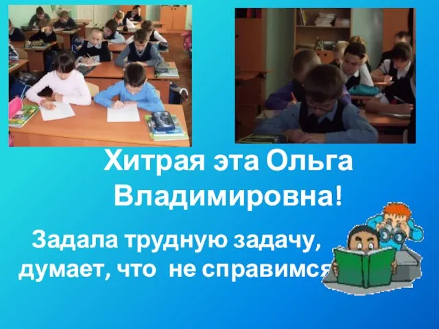 Хитрая эта Ольга Владимировна! Задала трудную задачу, думает, что не справимся