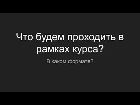 Что будем проходить в рамках курса? В каком формате?