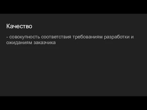 Качество - совокупность соответствия требованиям разработки и ожиданиям заказчика