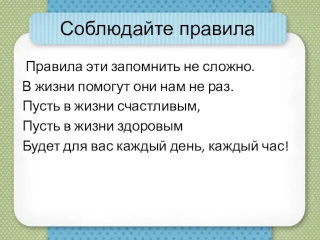 Соблюдайте правила Правила эти запомнить не сложно. В жизни помогут они