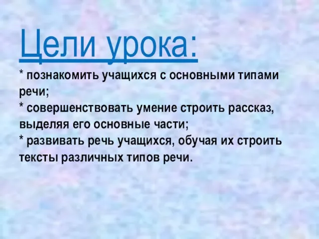 Цели урока: * познакомить учащихся с основными типами речи; * совершенствовать