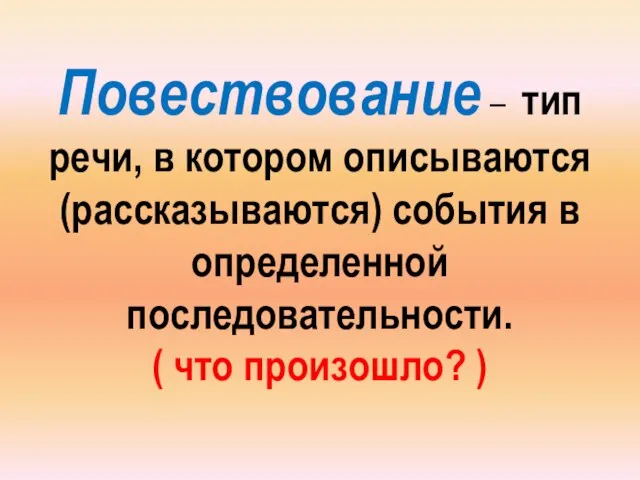 Повествование – тип речи, в котором описываются (рассказываются) события в определенной последовательности. ( что произошло? )