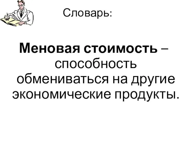 Словарь: Меновая стоимость – способность обмениваться на другие экономические продукты.