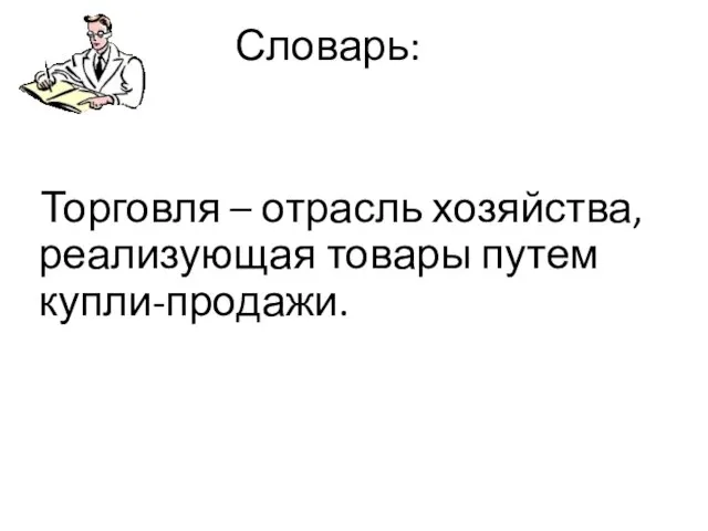 Словарь: Торговля – отрасль хозяйства, реализующая товары путем купли-продажи.