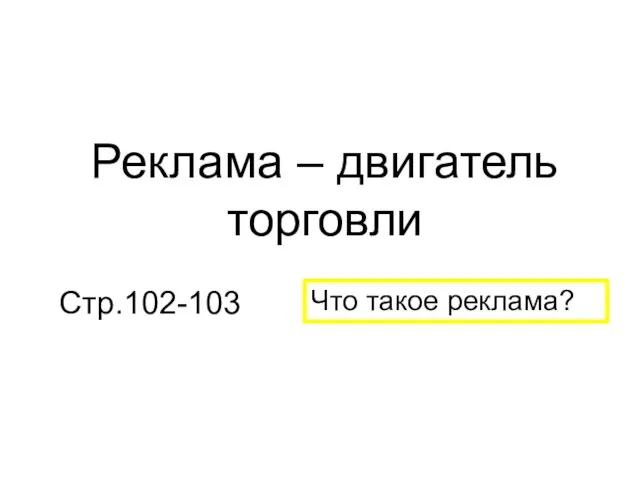 Реклама – двигатель торговли Стр.102-103 Что такое реклама?