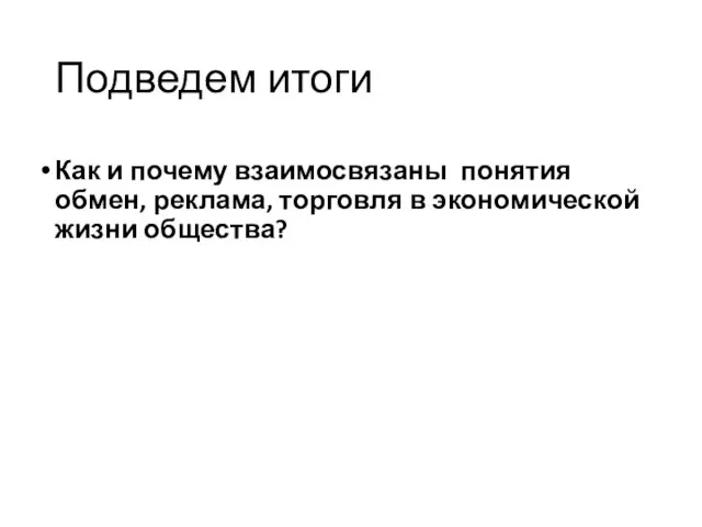 Подведем итоги Как и почему взаимосвязаны понятия обмен, реклама, торговля в экономической жизни общества?