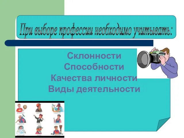 Склонности Способности Качества личности Виды деятельности При выборе профессии необходимо учитывать: