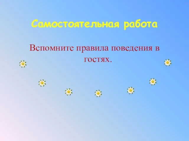 Самостоятельная работа Вспомните правила поведения в гостях.